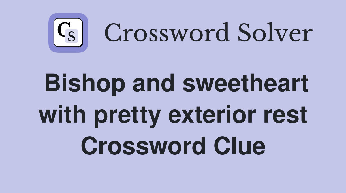 Bishop and sweetheart with pretty exterior rest Crossword Clue