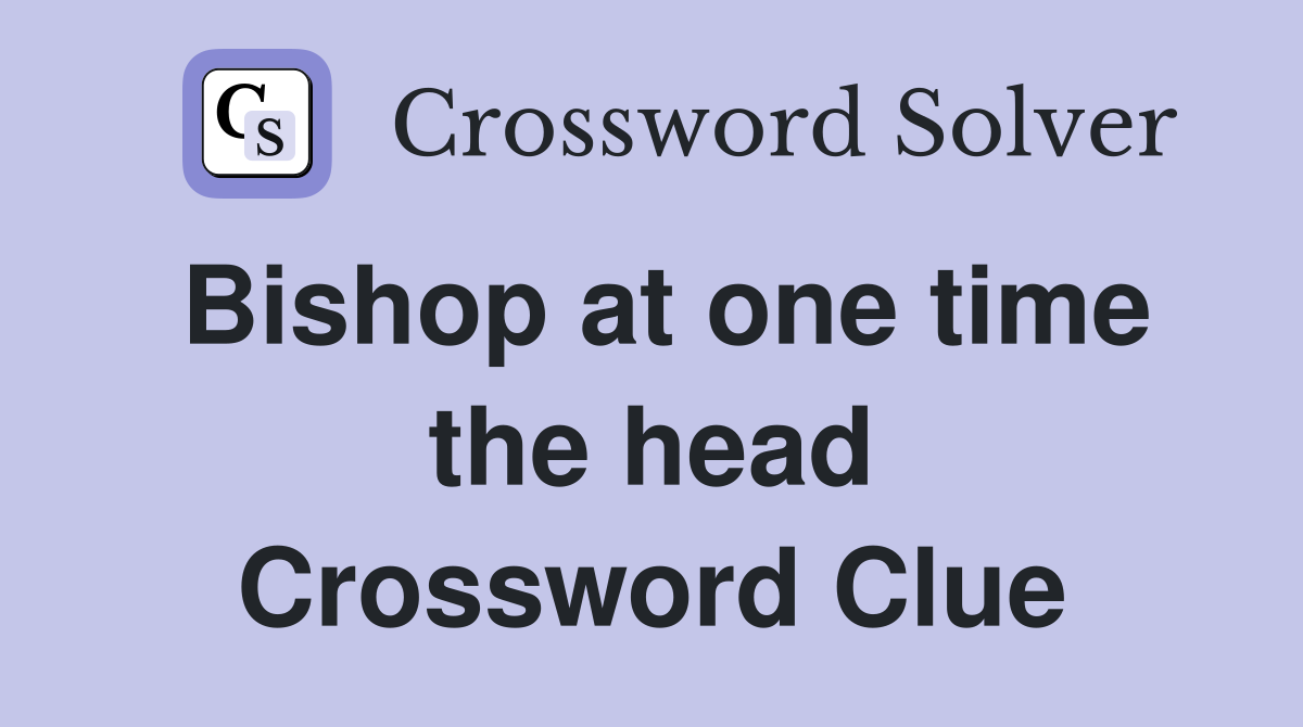Bishop at one time the head Crossword Clue