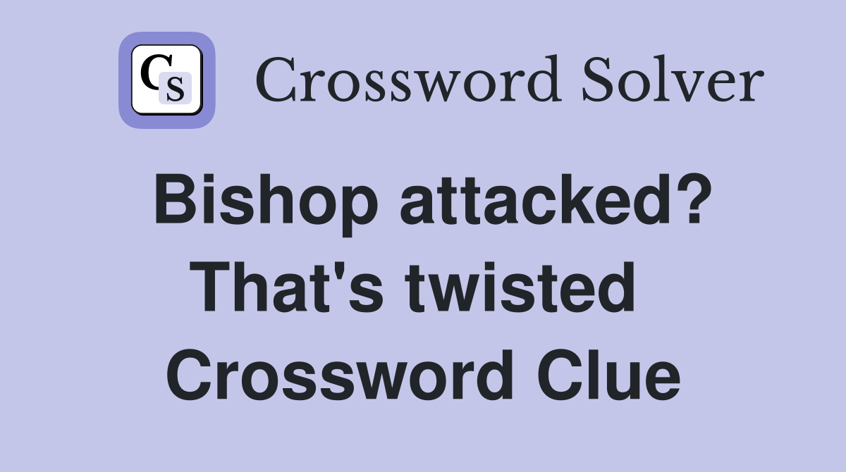 Bishop attacked? That's twisted  Crossword Clue