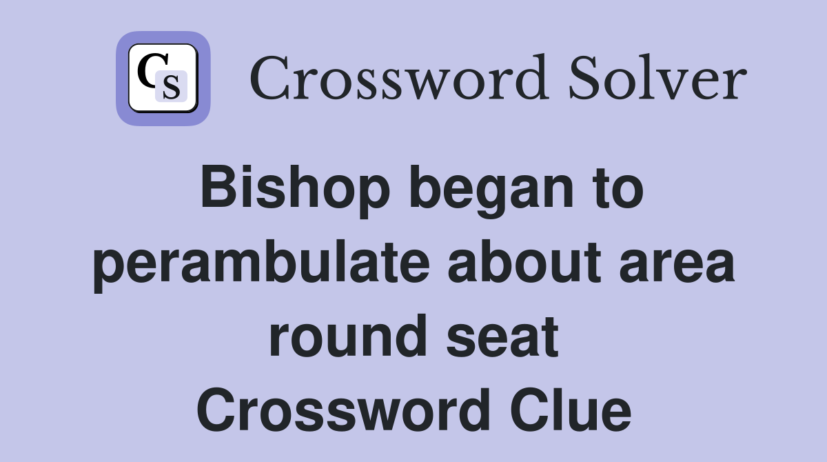 Bishop began to perambulate about area round seat Crossword Clue