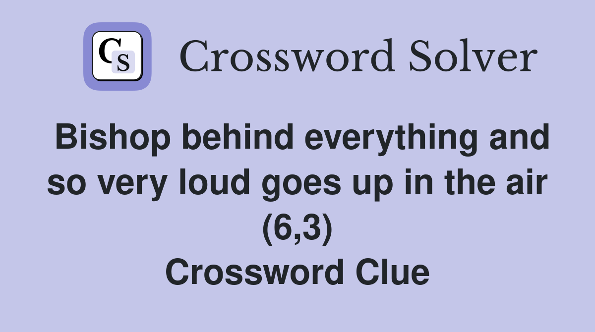 Bishop behind everything and so very loud goes up in the air (6,3) Crossword Clue