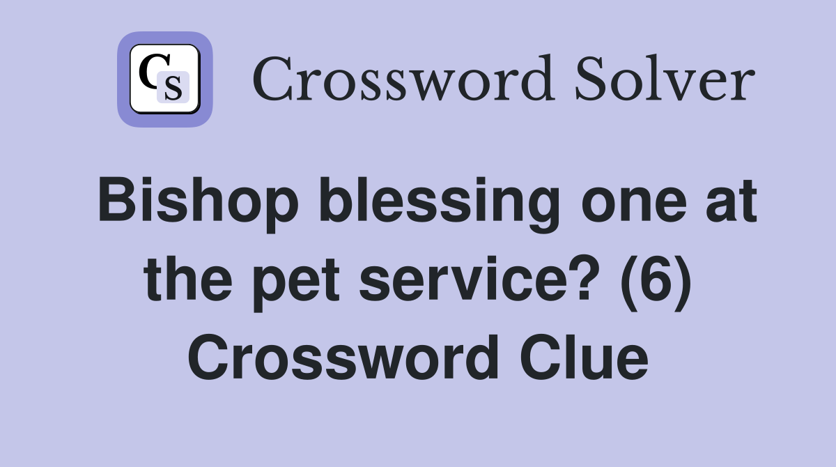 Bishop blessing one at the pet service? (6) Crossword Clue