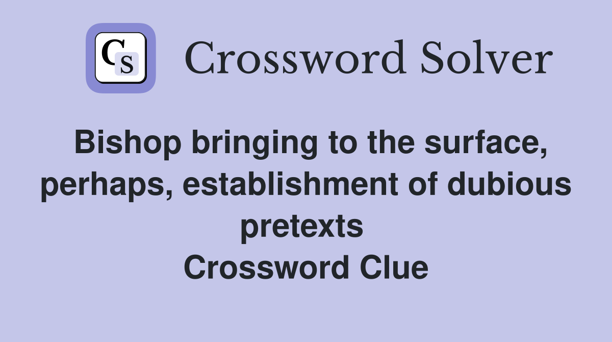 Bishop bringing to the surface, perhaps, establishment of dubious pretexts  Crossword Clue