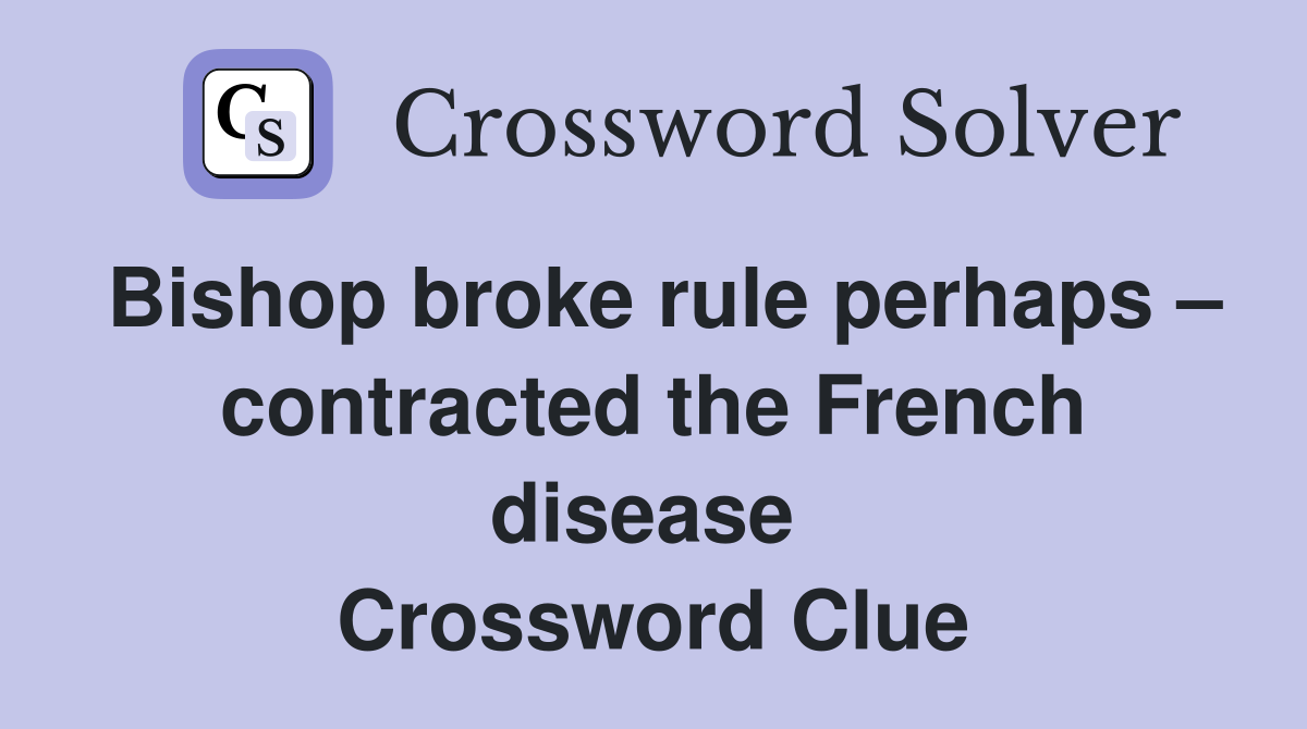 Bishop broke rule perhaps – contracted the French disease  Crossword Clue