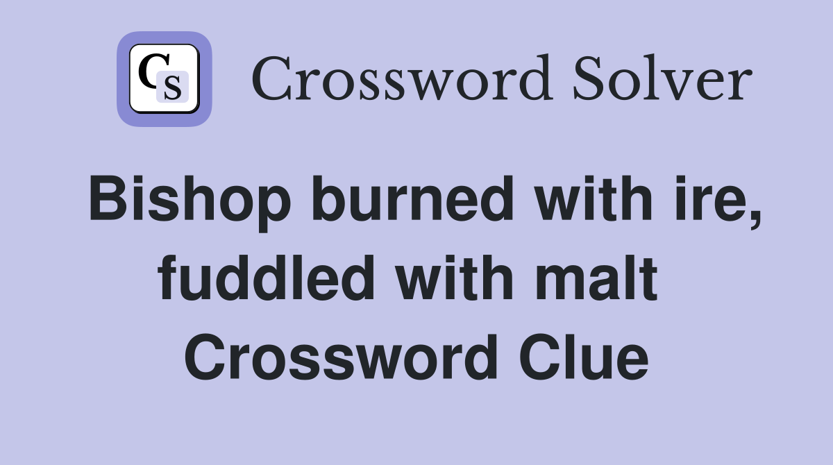 Bishop burned with ire, fuddled with malt  Crossword Clue
