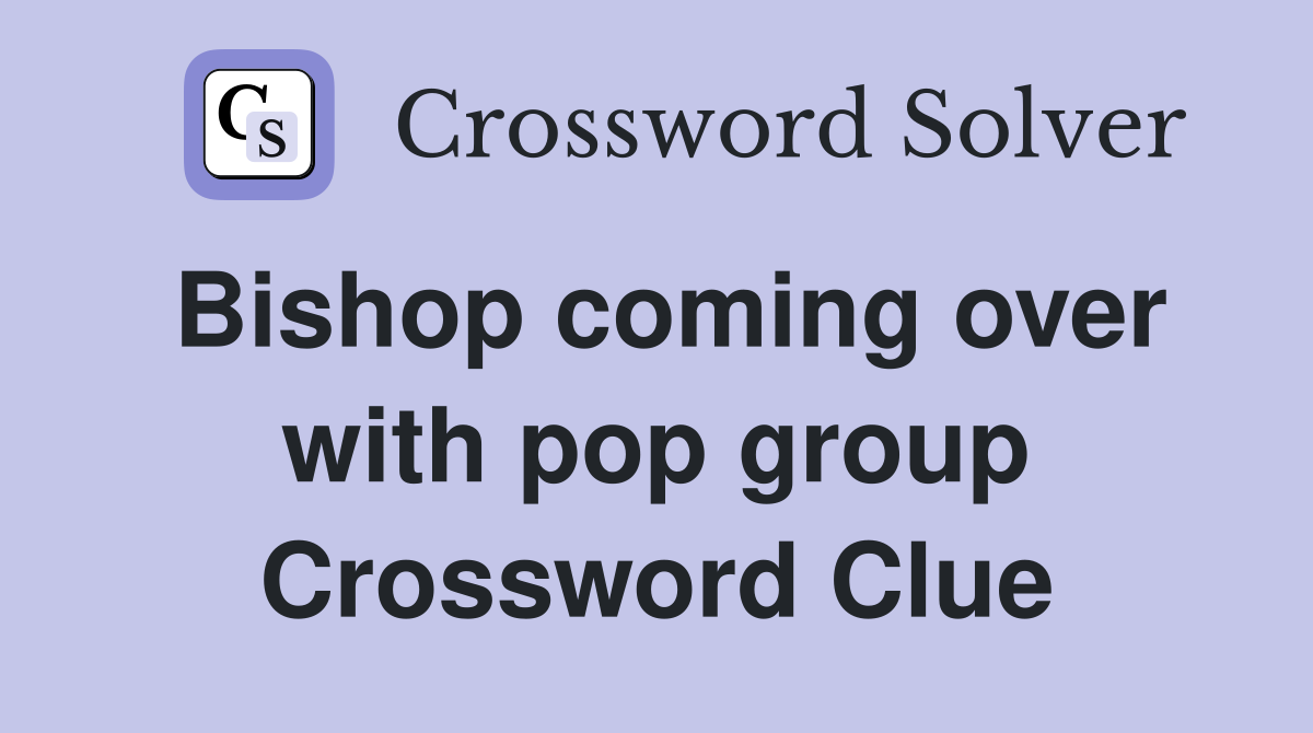 Bishop coming over with pop group Crossword Clue