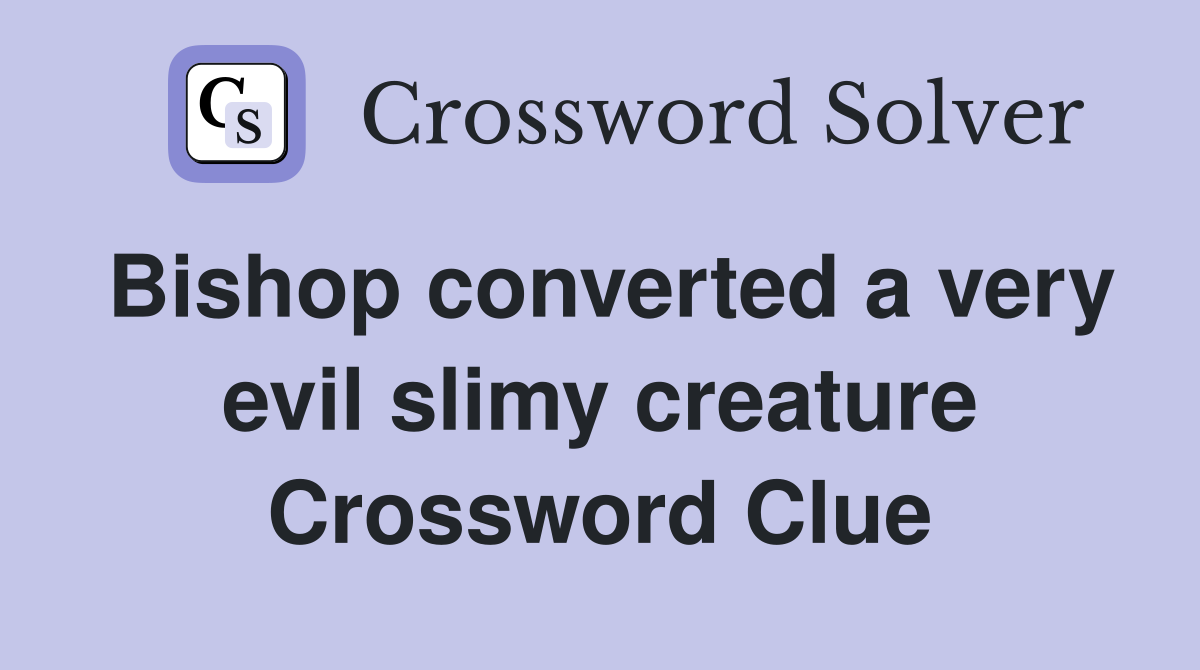 Bishop converted a very evil slimy creature Crossword Clue
