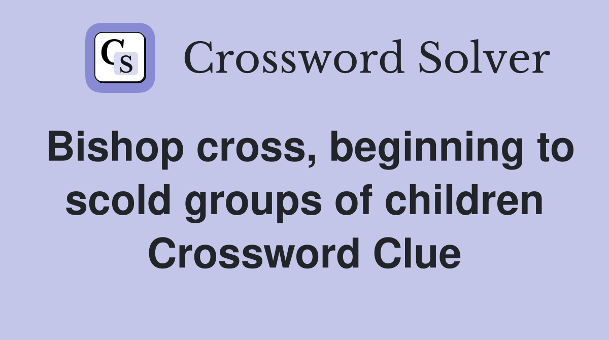 Bishop cross, beginning to scold groups of children Crossword Clue
