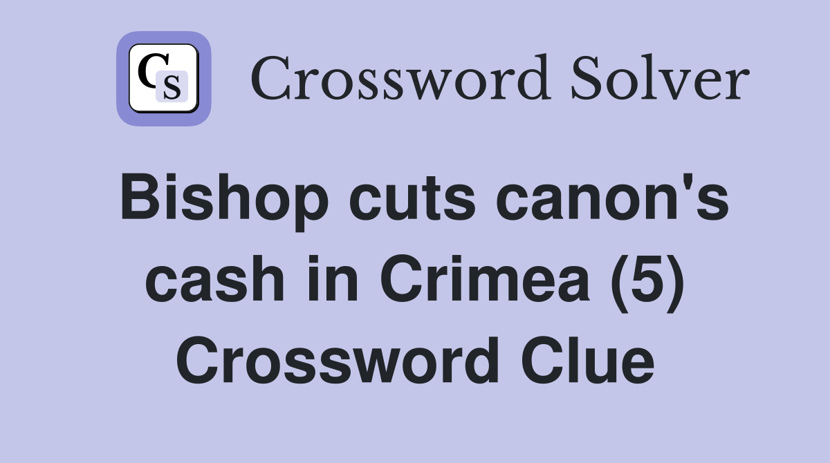 Bishop cuts canon's cash in Crimea (5) Crossword Clue