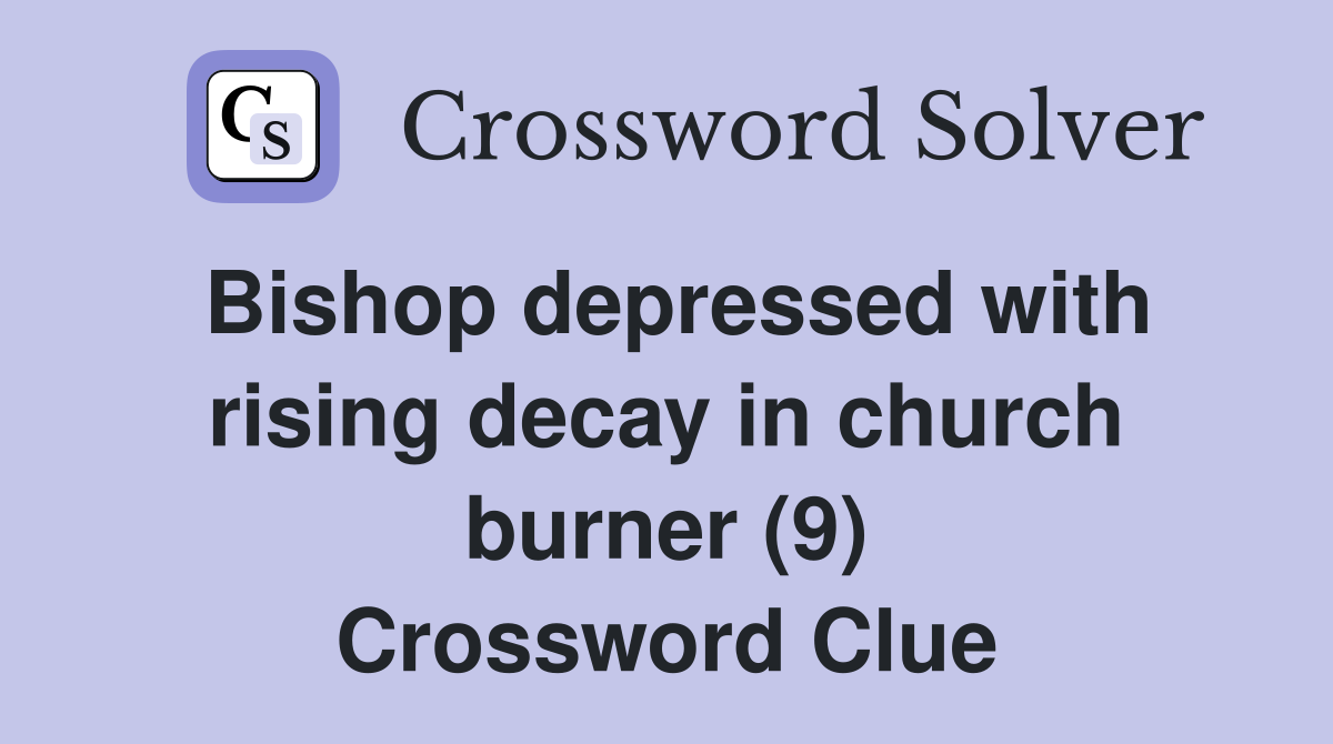 Bishop depressed with rising decay in church burner (9) Crossword Clue