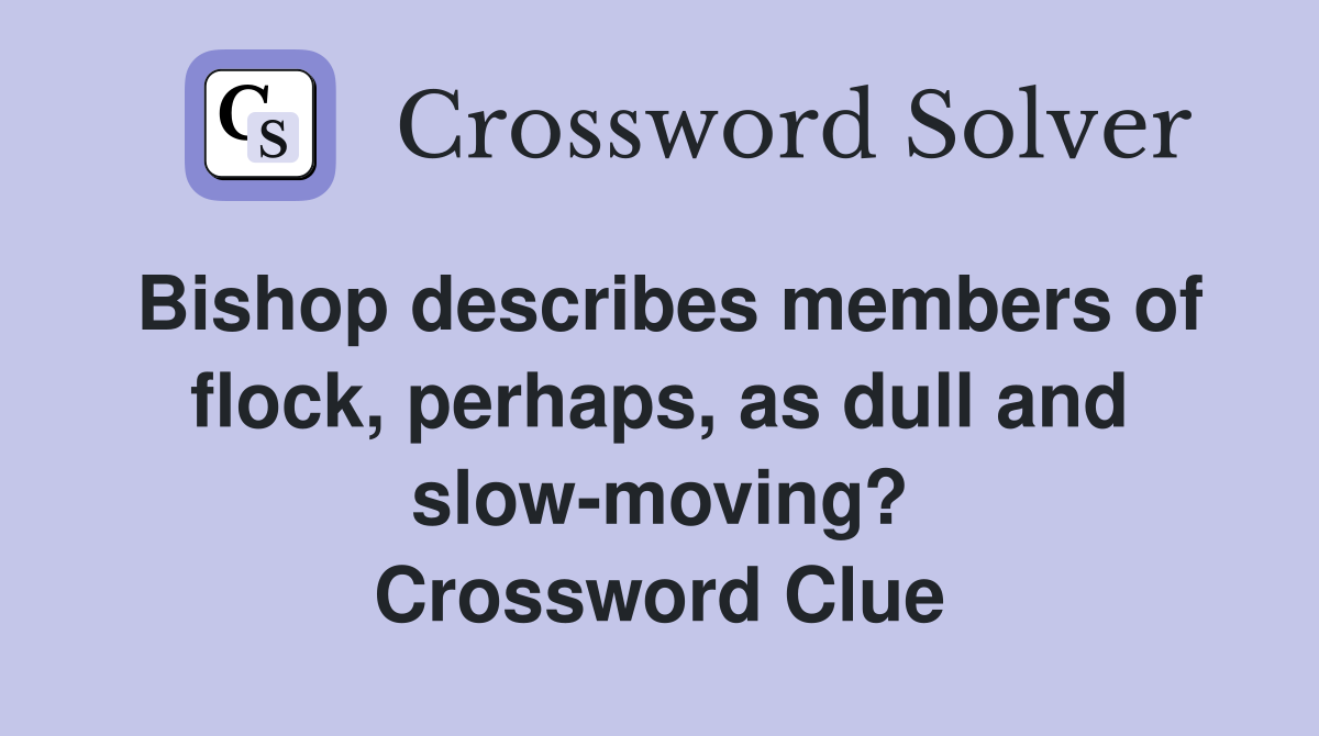 Bishop describes members of flock, perhaps, as dull and slow-moving? Crossword Clue