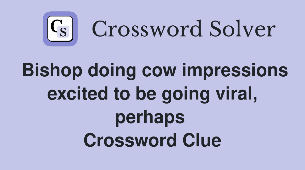 Bishop doing cow impressions excited to be going viral, perhaps  Crossword Clue