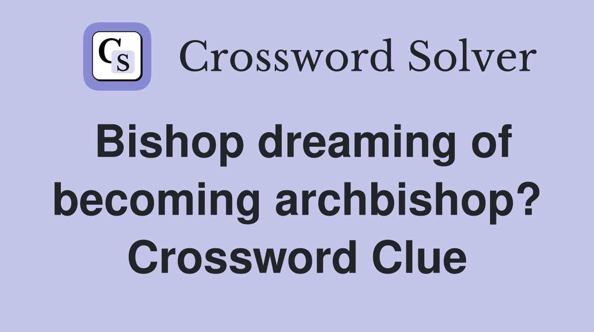 Bishop dreaming of becoming archbishop? Crossword Clue