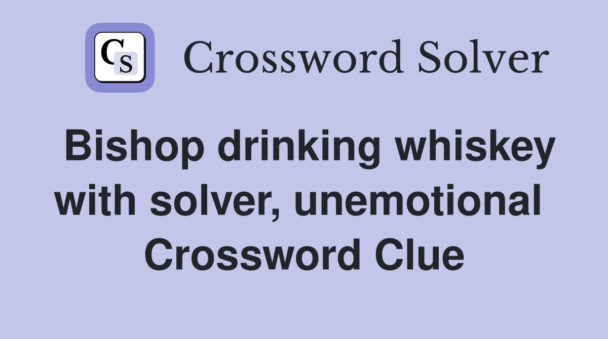 Bishop drinking whiskey with solver, unemotional  Crossword Clue