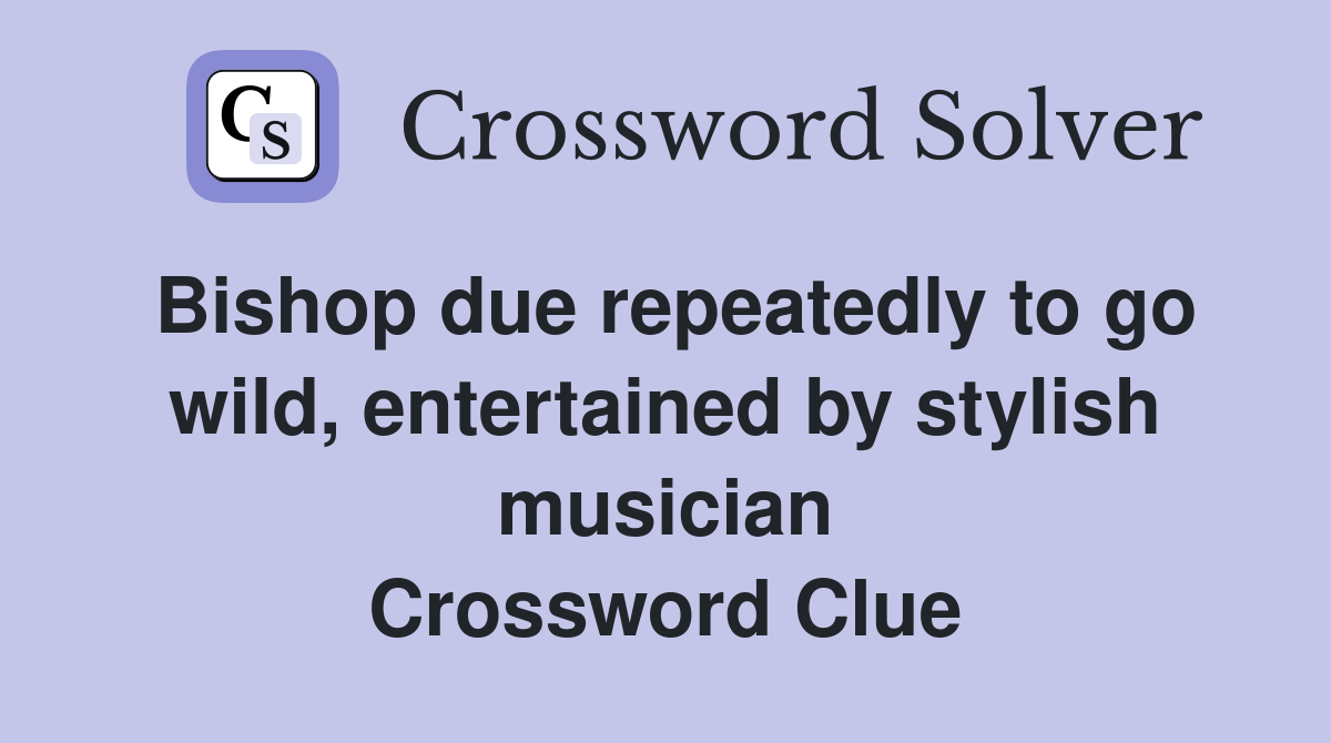 Bishop due repeatedly to go wild, entertained by stylish musician Crossword Clue