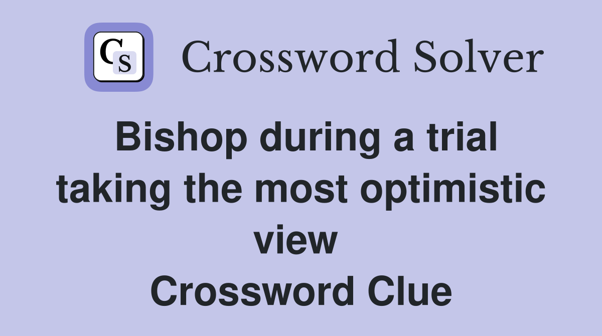 Bishop during a trial taking the most optimistic view  Crossword Clue