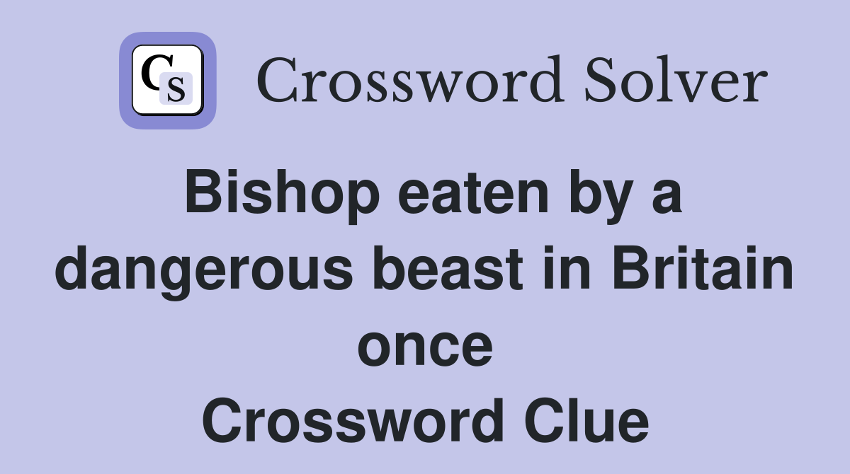 Bishop eaten by a dangerous beast in Britain once Crossword Clue