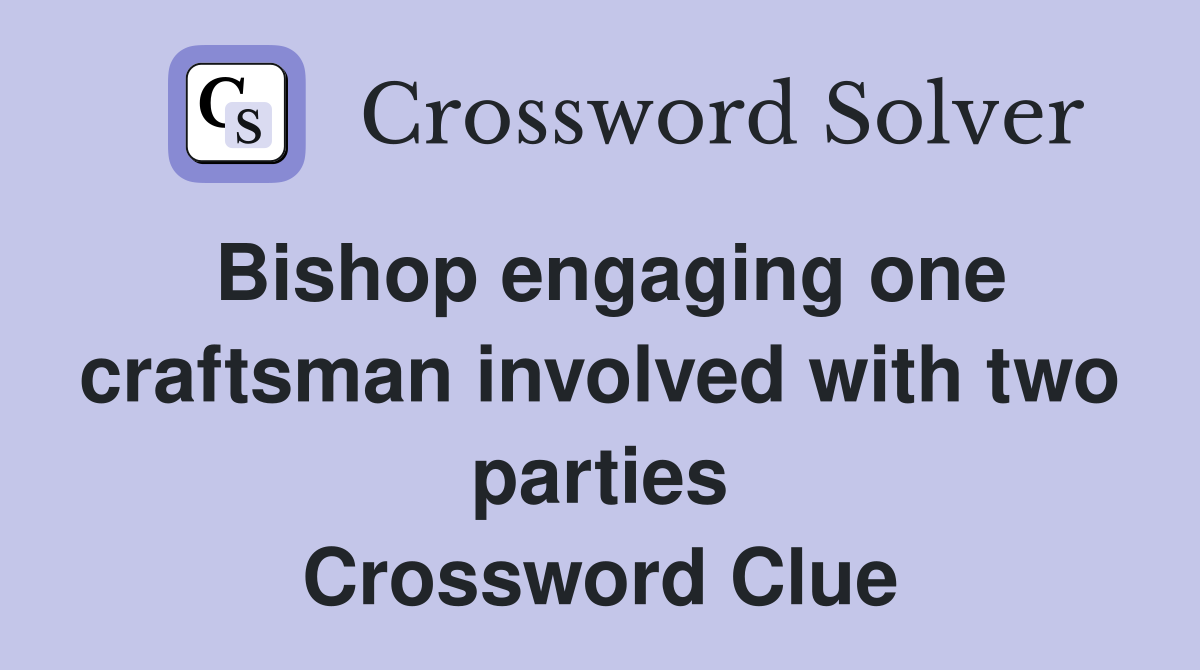 Bishop engaging one craftsman involved with two parties Crossword Clue