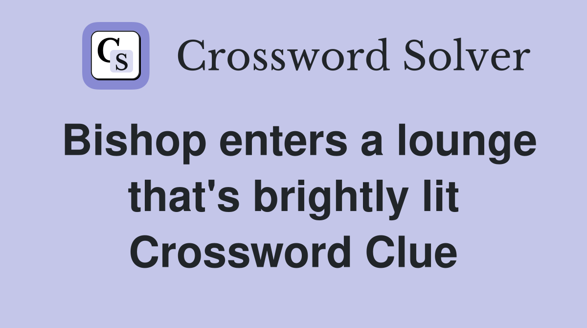 Bishop enters a lounge that's brightly lit Crossword Clue