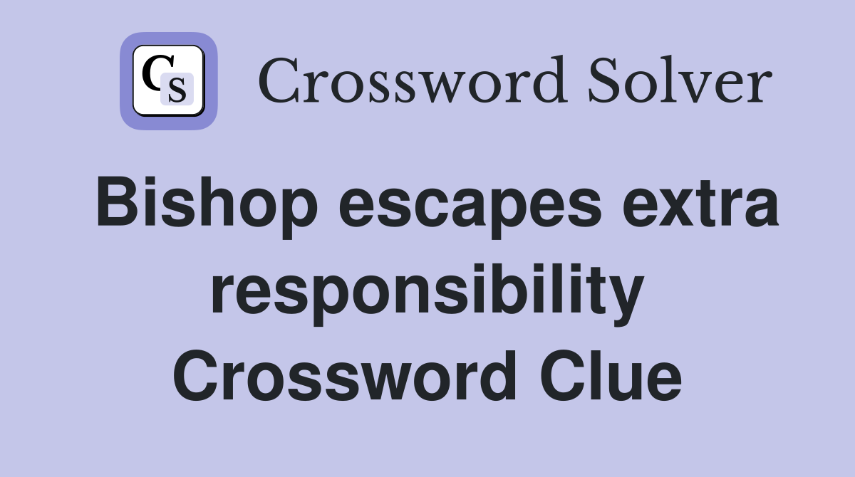Bishop escapes extra responsibility Crossword Clue