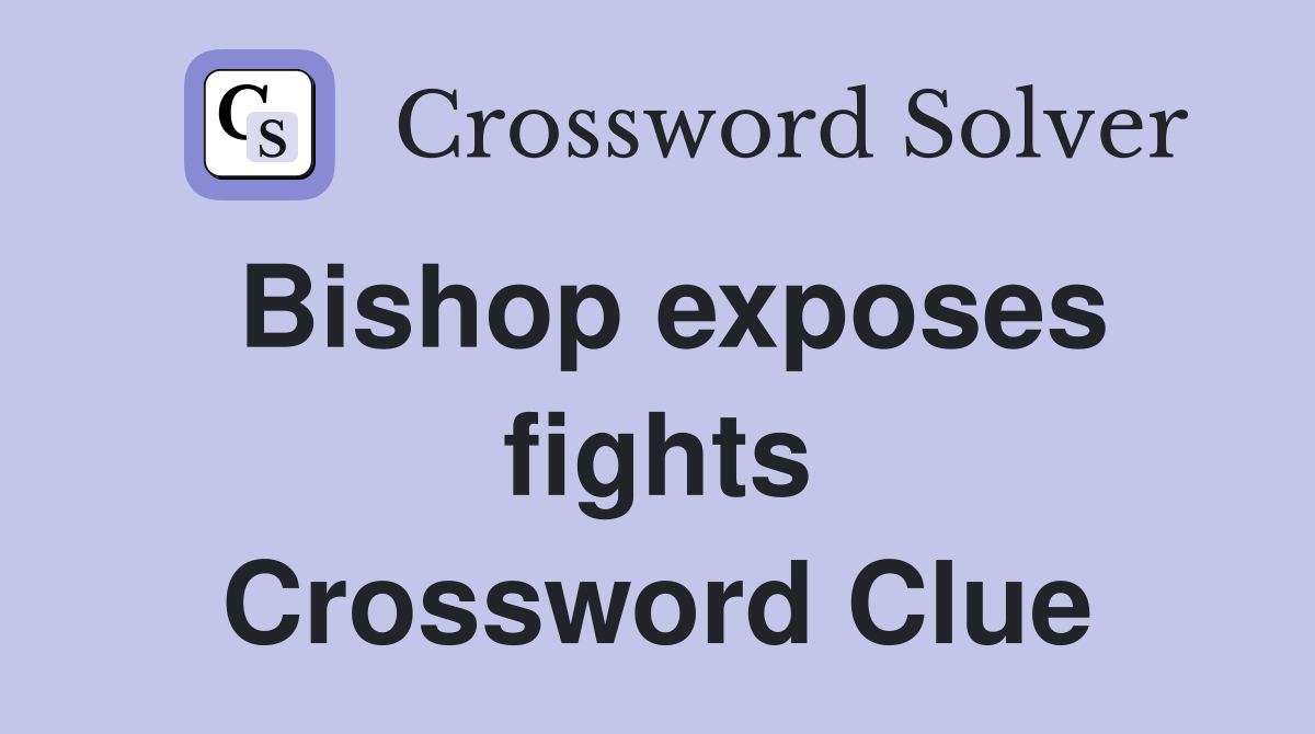 Bishop exposes fights Crossword Clue