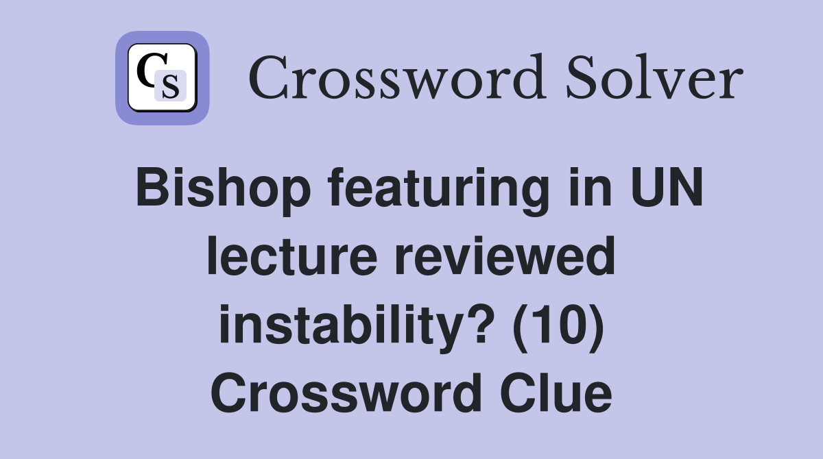 Bishop featuring in UN lecture reviewed instability? (10) Crossword Clue