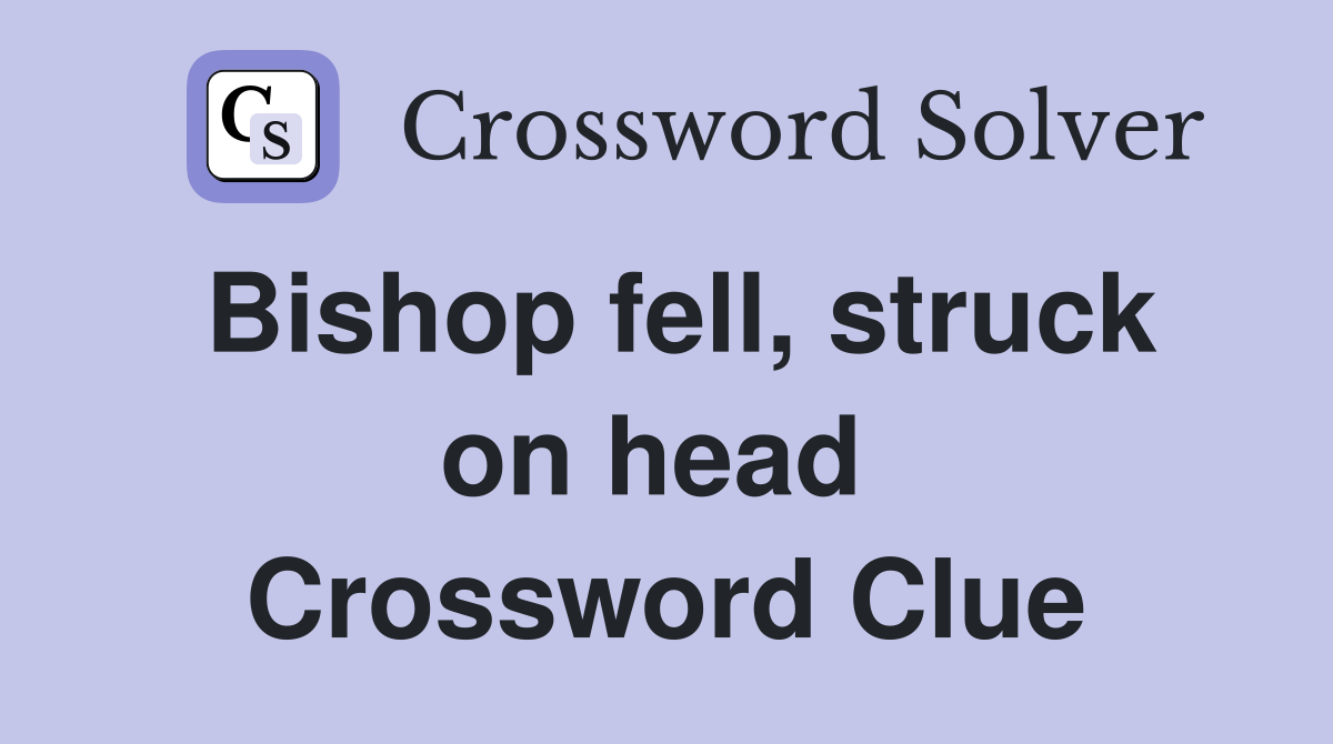 Bishop fell, struck on head  Crossword Clue