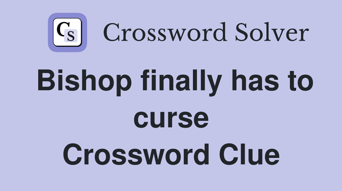 Bishop finally has to curse Crossword Clue