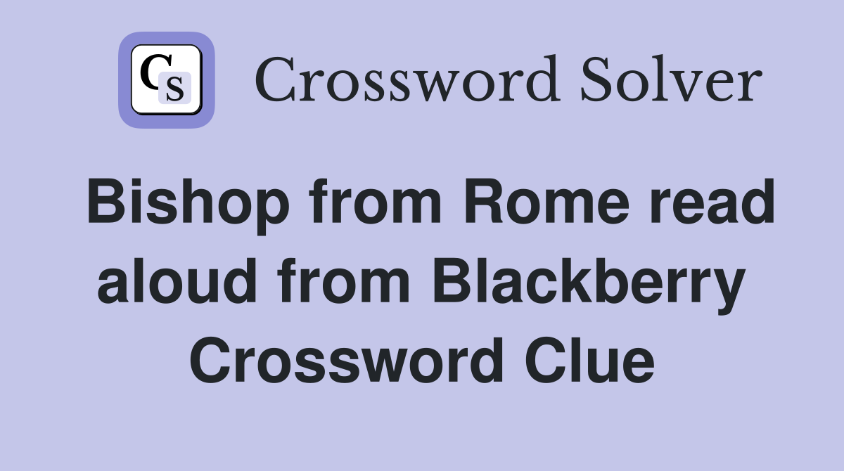 Bishop from Rome read aloud from Blackberry Crossword Clue