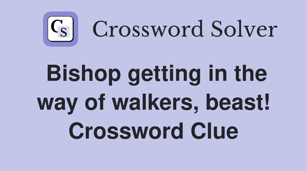 Bishop getting in the way of walkers, beast! Crossword Clue
