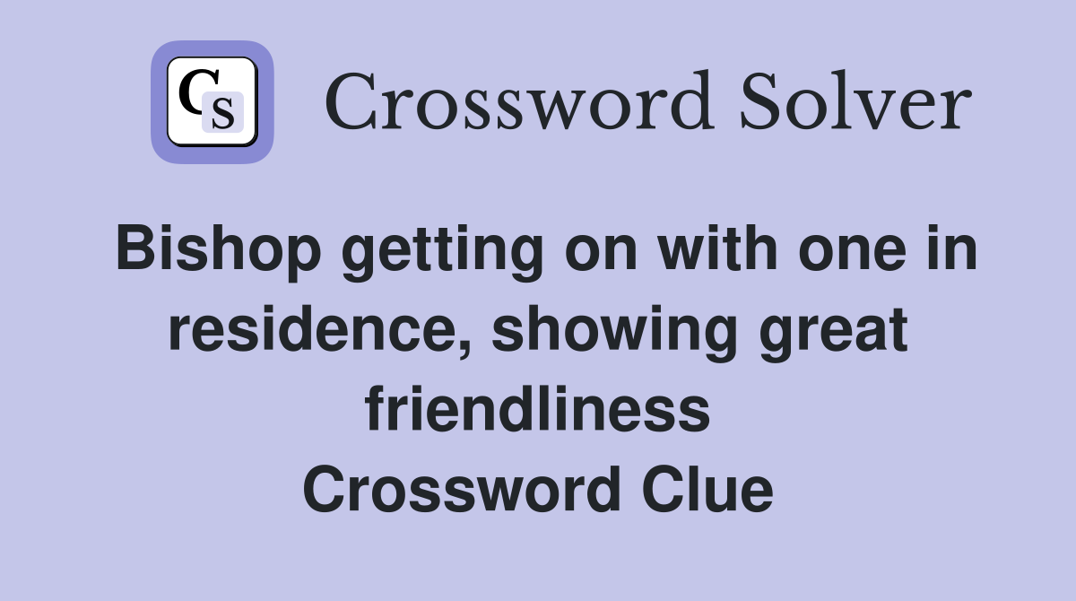 Bishop getting on with one in residence, showing great friendliness Crossword Clue
