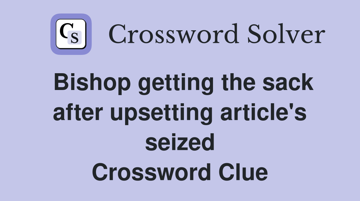 Bishop getting the sack after upsetting article's seized Crossword Clue