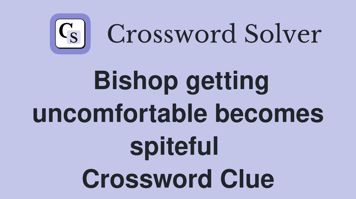 Bishop getting uncomfortable becomes spiteful  Crossword Clue