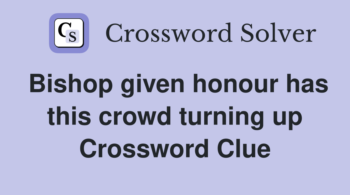 Bishop given honour has this crowd turning up Crossword Clue