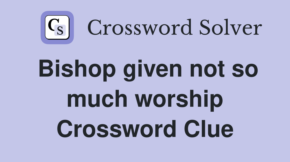 Bishop given not so much worship Crossword Clue