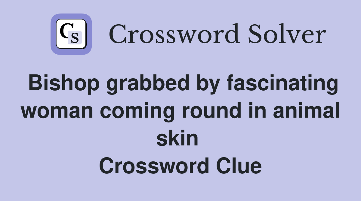 Bishop grabbed by fascinating woman coming round in animal skin  Crossword Clue