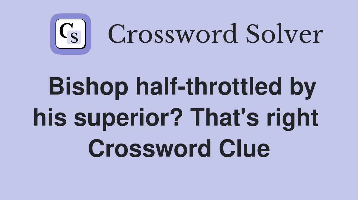 Bishop half-throttled by his superior? That's right  Crossword Clue