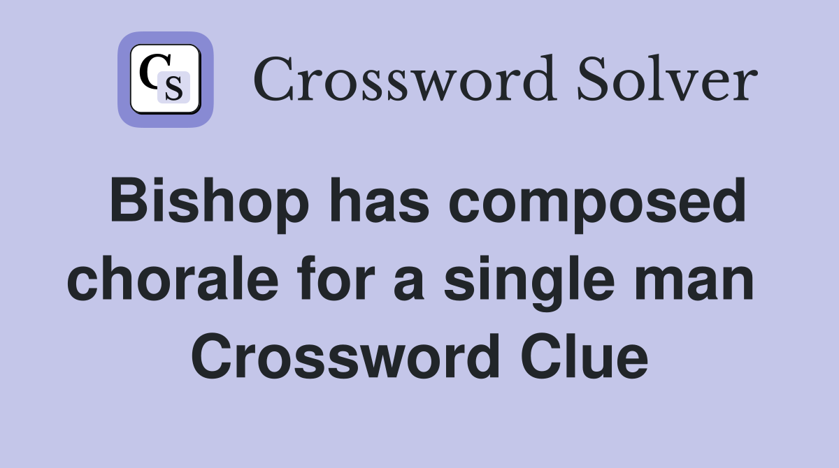 Bishop has composed chorale for a single man  Crossword Clue