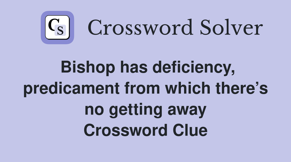 Bishop has deficiency, predicament from which there’s no getting away Crossword Clue
