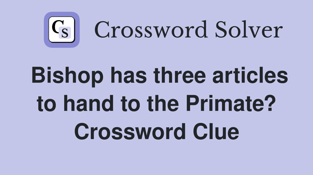 Bishop has three articles to hand to the Primate? Crossword Clue
