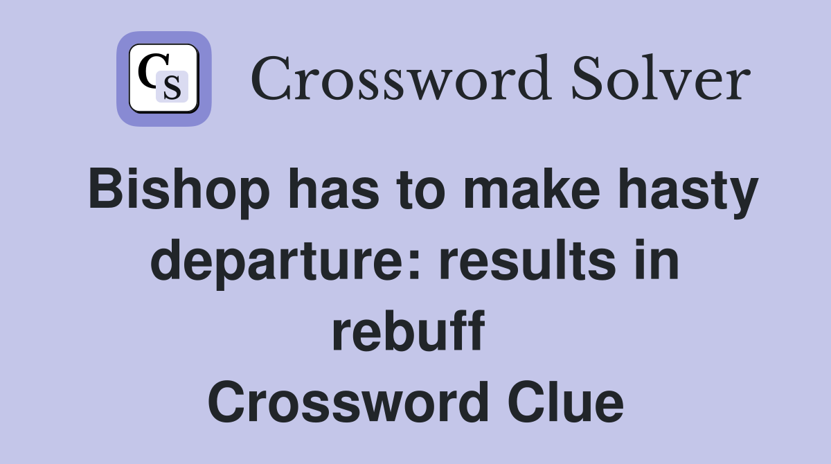 Bishop has to make hasty departure: results in rebuff  Crossword Clue