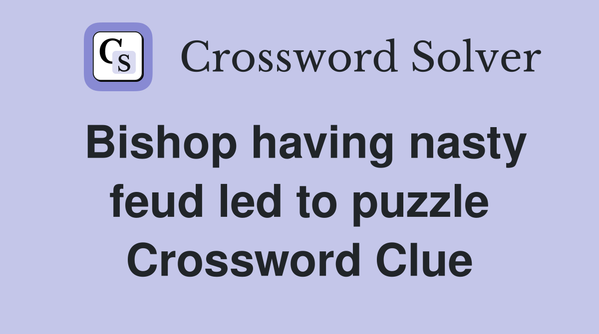 Bishop having nasty feud led to puzzle Crossword Clue