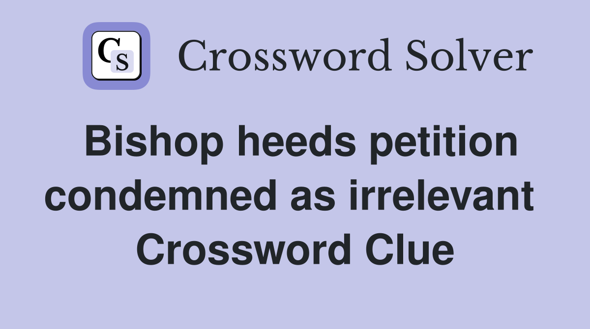 Bishop heeds petition condemned as irrelevant  Crossword Clue