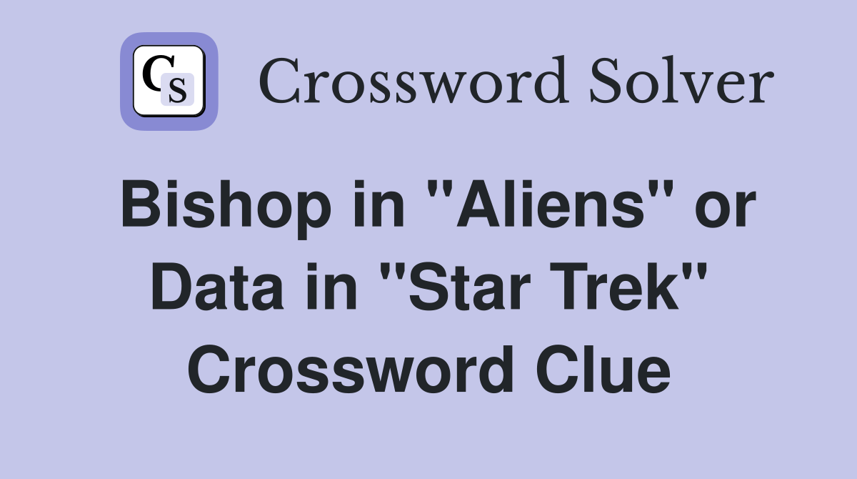 Bishop in "Aliens" or Data in "Star Trek" Crossword Clue