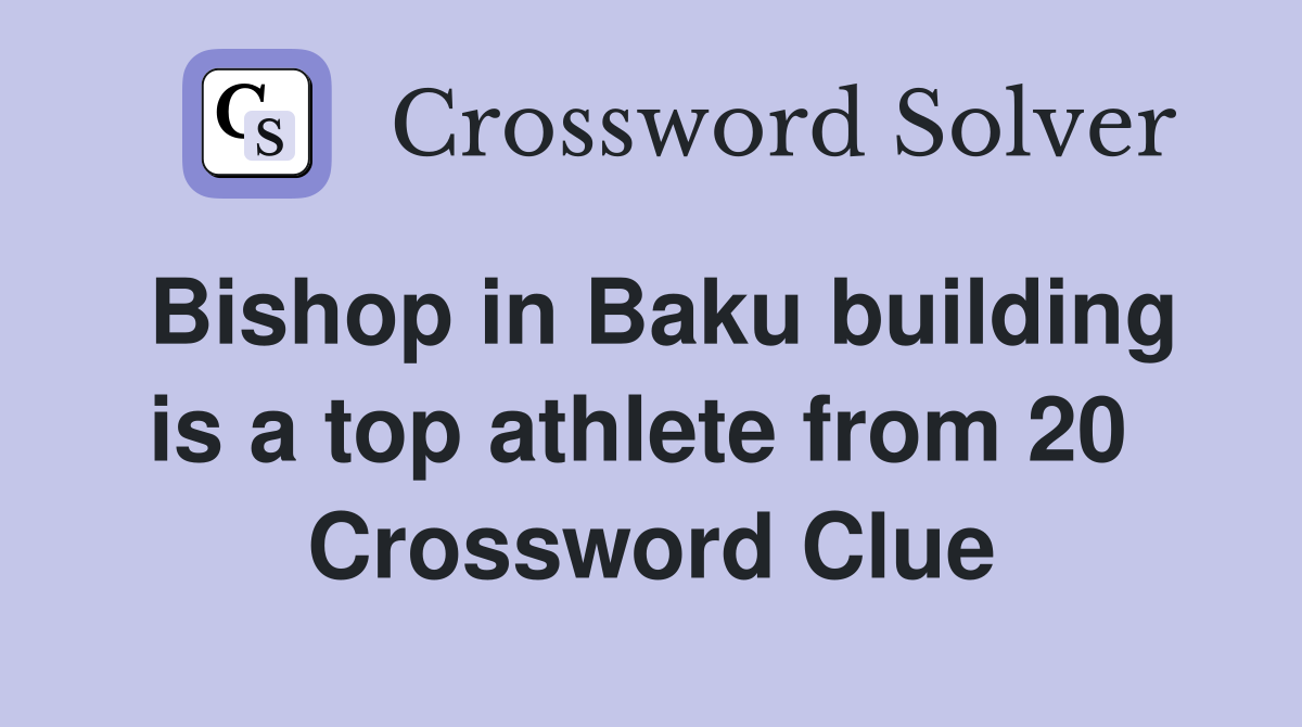 Bishop in Baku building is a top athlete from 20  Crossword Clue