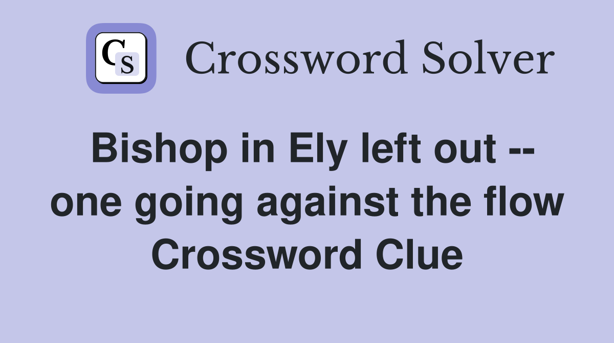 Bishop in Ely left out -- one going against the flow Crossword Clue