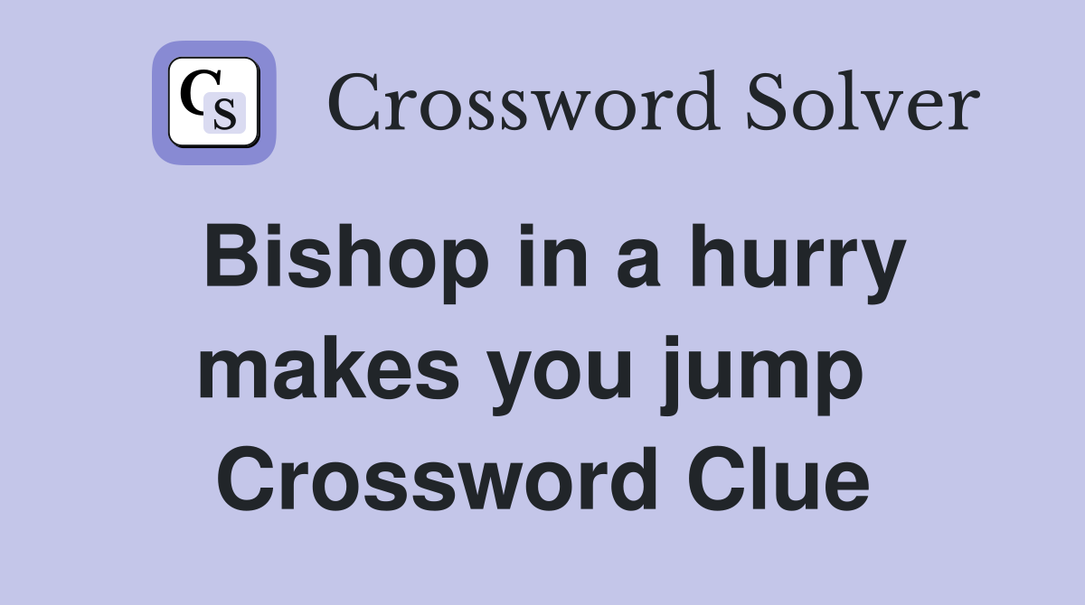 Bishop in a hurry makes you jump  Crossword Clue