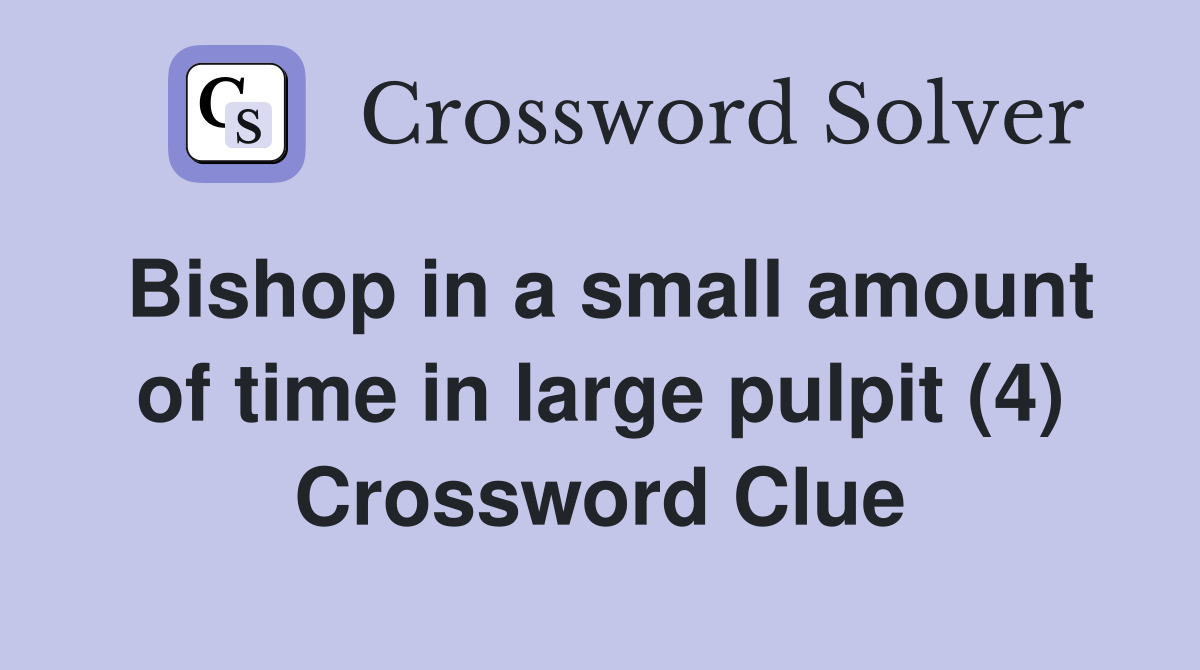 Bishop in a small amount of time in large pulpit (4) Crossword Clue