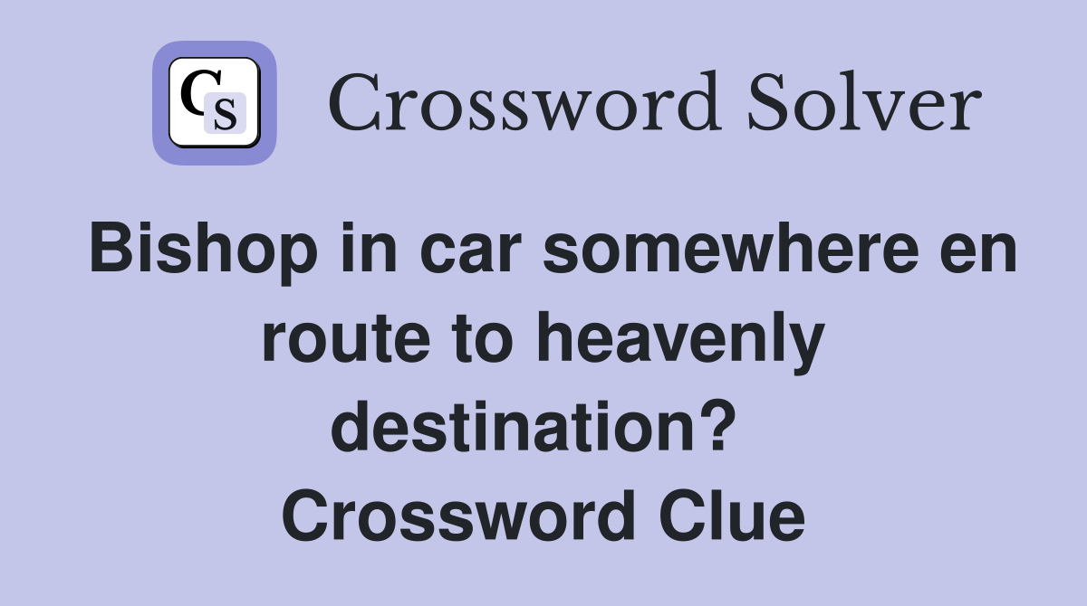 Bishop in car somewhere en route to heavenly destination?  Crossword Clue