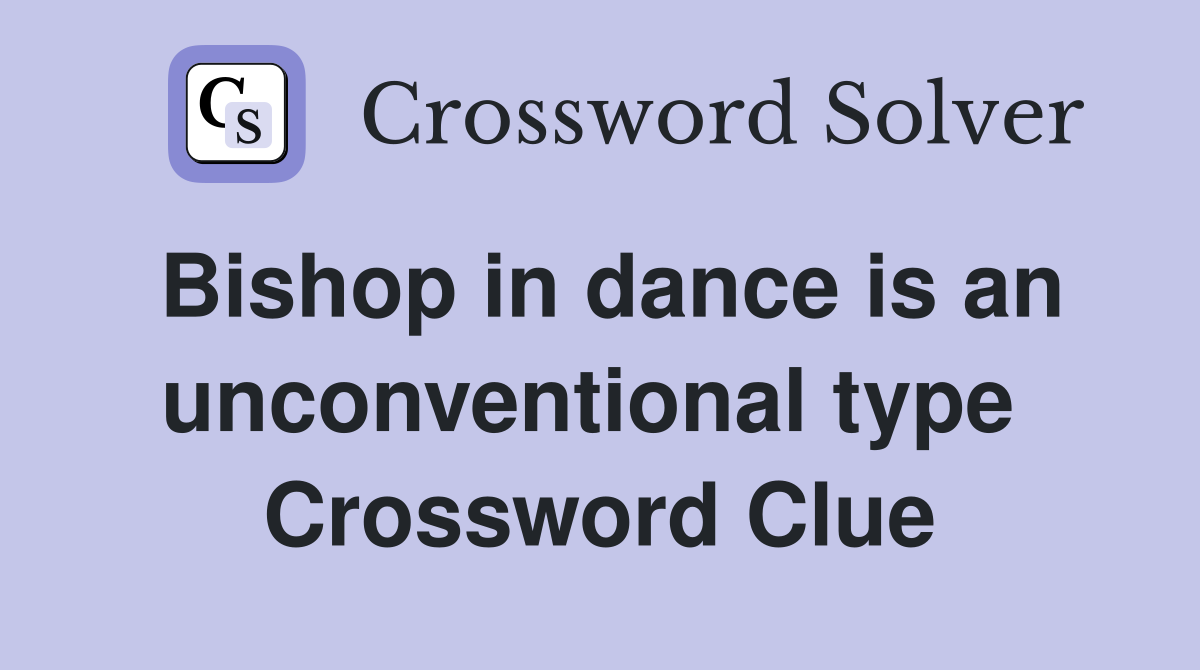 Bishop in dance is an unconventional type  Crossword Clue